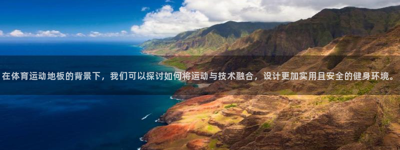 vsport体育在线官网：在体育运动地板的背景下，我们可以探讨如何将运动与技术融合，设计更加实用且安全的健身环境。