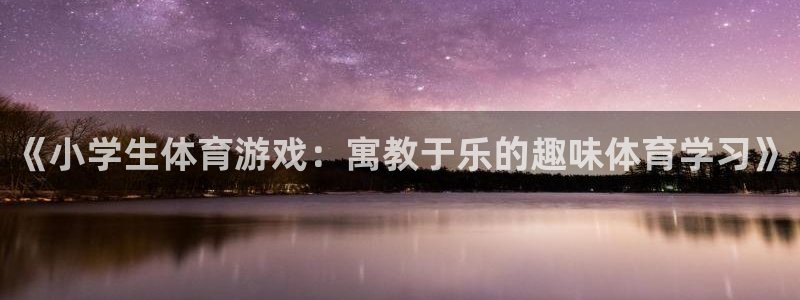 vsport体育在线官网：《小学生体育游戏：寓教于乐的趣味体育学习》