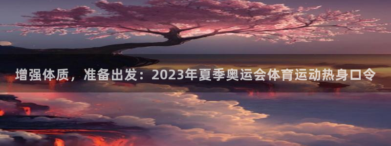 vsport体育在线官网：增强体质，准备出发：2023年夏季奥运会体育运动热身口令