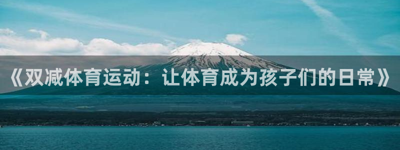 vsport体育在线官网：《双减体育运动：让体育成为孩子们的日常》