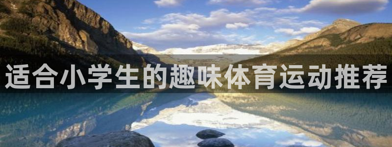 vsport体育：适合小学生的趣味体育运动推荐
