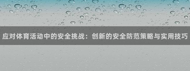 vsport体育：应对体育活动中的安全挑战：创新的安全防范策略与实用技巧
