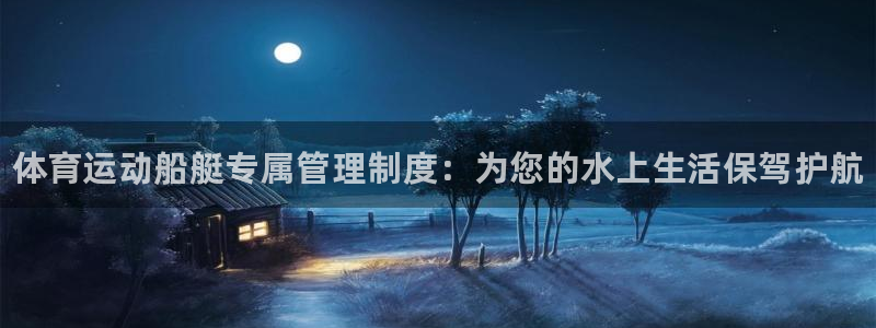 vsport体育：体育运动船艇专属管理制度：为您的水上生活保驾护航
