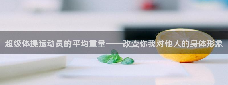 vsport体育在线官网：超级体操运动员的平均重量——改变你我对他人的身体形象