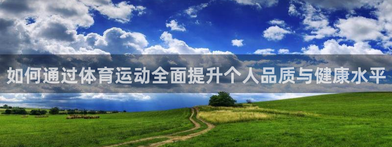 vsport体育在线官网：如何通过体育运动全面提升个人品质与健康水平