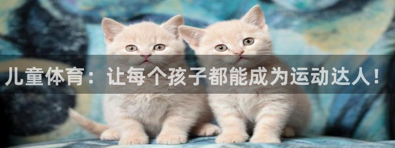 vsport体育在线官网：儿童体育：让每个孩子都能成为运动达人！