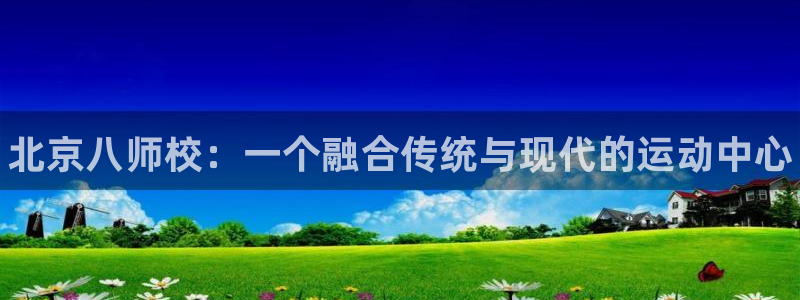 vsport体育：北京八师校：一个融合传统与现代的运动中心