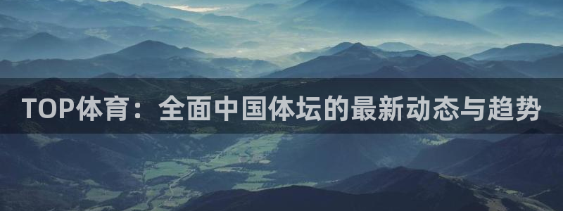 vsport体育：TOP体育：全面中国体坛的最新动态与趋势