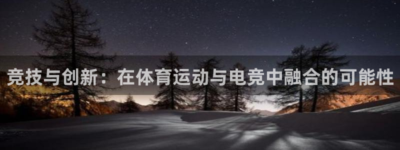 vsport体育：竞技与创新：在体育运动与电竞中融合的可能性