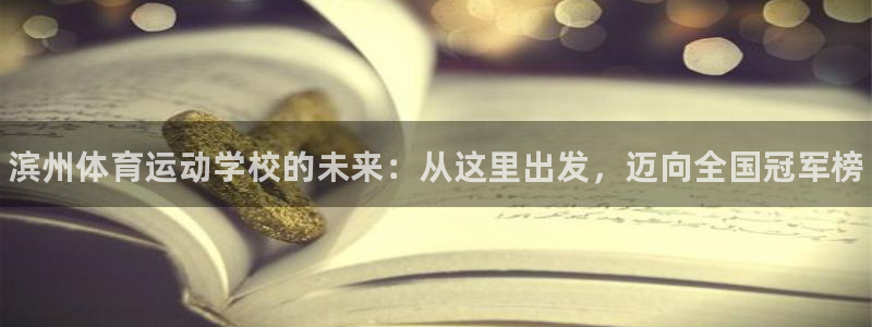vsport体育：滨州体育运动学校的未来：从这里出发，迈向全国冠军榜