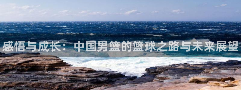 vsport体育在线官网：感悟与成长：中国男篮的篮球之路与未来展望