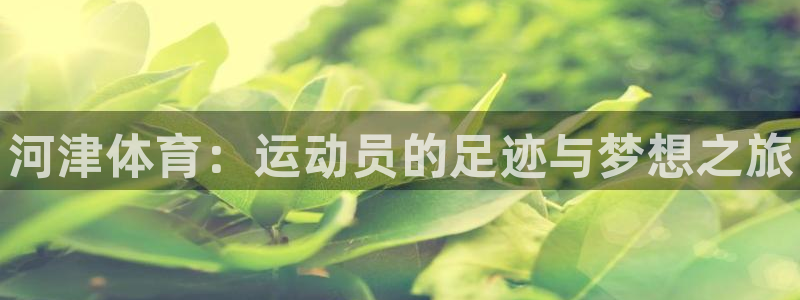 vsport体育在线官网：河津体育：运动员的足迹与梦想之旅